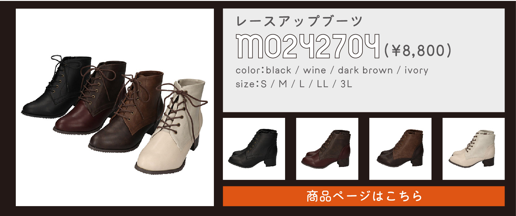 pickup item③
レースアップブーツ
商品番号：mo242704
価格：¥8,800
カラー：ブラック/ワイン/ダークブラウン/アイボリー
サイズ：S/M/L/LL/3L
商品ページはこちらをタップ